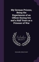 My German Prisons, Being the Experiences of an Officer During two and a Half Years as a Prisoner of War
