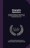 Biographia Epistolaris: Being the Biographical Supplement of Coleridge's Biographia Literaria ; With Additional Letters, Etc