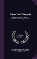Plato's Best Thoughts: Compiled From Prof. Jowett's Translation of the Dialogues of Plato