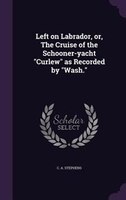 Left on Labrador, or, The Cruise of the Schooner-yacht "Curlew" as Recorded by "Wash."