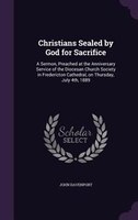 Christians Sealed by God for Sacrifice: A Sermon, Preached at the Anniversary Service of the Diocesan Church Society in Fredericto