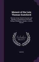 Memoir of the Late Thomas Scatcherd: Barrister-at-law, Queen's Counsel, and Member of Parliament for the North Riding of Middlesex