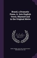 Brand, a Dramatic Poem, tr. Into English Verse, Rhymed and in the Original Metre