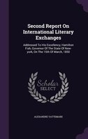 Second Report On International Literary Exchanges: Addressed To His Excellency, Hamilton Fish, Governor Of The State Of New-york,