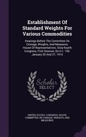 Establishment Of Standard Weights For Various Commodities: Hearings Before The Committee On Coinage, Weights, And Measures, House