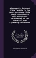 A Comparative Statement Of The Two Bills, For Teh Better Government Of The British Possessions In India, Brought Into Parliament B
