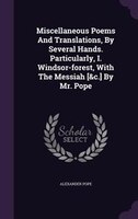 Miscellaneous Poems And Translations, By Several Hands. Particularly, I. Windsor-forest, With The Messiah [&c.] By Mr. Pope