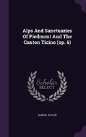 Alps And Sanctuaries Of Piedmont And The Canton Ticino (op. 6)