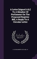 A Letter [signed A.b.] To A Member Of Parliament On The Proposed Register Bill, A Reply To A Circular Letter