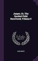 Jasper, Or, The Spoiled Child Recovered, Volume 9