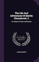 The Life And Adventures Of Martín Chuzzlerwit, 2: His Relatives Friends And Enemies