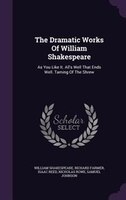 The Dramatic Works Of William Shakespeare: As You Like It. All's Well That Ends Well. Taming Of The Shrew