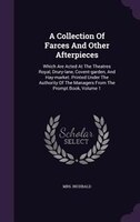 A Collection Of Farces And Other Afterpieces: Which Are Acted At The Theatres Royal, Drury-lane, Covent-garden, And Hay-market. Pr