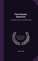 Tom Sawyer, Detective: As Told By Huck Finn And Other Tales