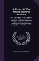 A History Of The United States Of America: On A Plan Adapted To The Capacity Of Youth, And Designed To Aid The Memory By Systemati