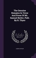 The Genuine Remains In Verse And Prose Of Mr. Samuel Butler, Publ. By R. Thyer