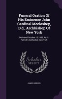 Funeral Oration Of His Eminence John Cardinal Mccloskey, D.d., Archbishop Of New York: Delivered October 15,1885, At St. Patrick's