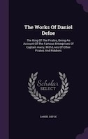 The Works Of Daniel Defoe: The King Of The Pirates, Being An Account Of The Famous Enterprises Of Captain Avery, With Lives Of