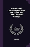 The Morals Of Confucius [extr. From The Lun Yu And Other Confucian Writings]