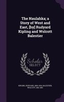 The Naulahka; a Story of West and East, [by] Rudyard Kipling and Wolcott Balestier