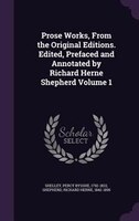 Prose Works, From the Original Editions. Edited, Prefaced and Annotated by Richard Herne Shepherd Volume 1