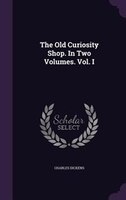 The Old Curiosity Shop. In Two Volumes. Vol. I