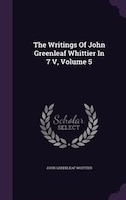 The Writings Of John Greenleaf Whittier In 7 V, Volume 5