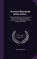 Practical Mercantile Letter-writer...: Containing Proforma Invoices, Account Sales, Bill Of Lading, And Bills Of Exchange, Also An
