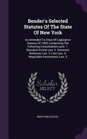 Bender's Selected Statutes Of The State Of New York: As Amended To Close Of Legislative Session Of 1909, Comprising The Following