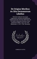 De Origine Moribus Ac Situ Germanorum Libellus: Omnium Codicum Hucusque Cognitorum Lectione Accuratissime Subinnotata Nec Non De L