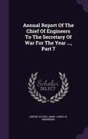 Annual Report Of The Chief Of Engineers To The Secretary Of War For The Year ..., Part 7