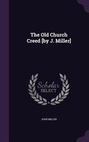 The Old Church Creed [by J. Miller]