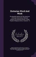 Unitarian Word And Work: The Monthly Bulletin Of The American Unitarian Association, National Alliance Of Unitarian Women, Y