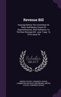 Revenue Bill: Hearings Before The Committee On Ways And Means, House Of Representatives, With Reference To The Ne