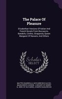 The Palace Of Pleasure: Elizabethan Versions Of Italian And French Novels From Boccaccio, Bandello, Cinthio, Straparola, Qu