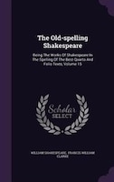 The Old-spelling Shakespeare: Being The Works Of Shakespeare In The Spelling Of The Best Quarto And Folio Texts, Volume 15