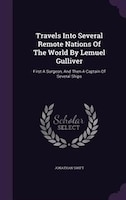 Travels Into Several Remote Nations Of The World By Lemuel Gulliver: First A Surgeon, And Then A Captain Of Several Ships