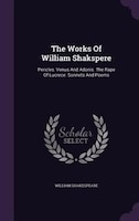 The Works Of William Shakspere: Pericles. Venus And Adonis. The Rape Of Lucrece. Sonnets And Poems