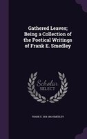 Gathered Leaves; Being a Collection of the Poetical Writings of Frank E. Smedley