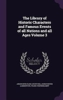 The Library of Historic Characters and Famous Events of all Nations and all Ages Volume 3