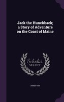 Jack the Hunchback; a Story of Adventure on the Coast of Maine
