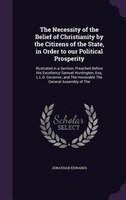 The Necessity of the Belief of Christianity by the Citizens of the State, in Order to our Political Prosperity: Illustrated in a S
