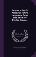 Studies in South American Native Languages. From mss. and Rare Printed Sources