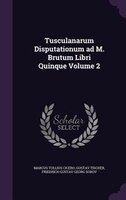 Tusculanarum Disputationum ad M. Brutum Libri Quinque Volume 2