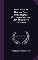 The Letters of Thomas Gray, Including the Correspondence of Gray and Mason Volume 3