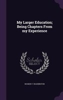 My Larger Education; Being Chapters From my Experience