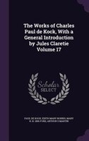 The Works of Charles Paul de Kock, With a General Introduction by Jules Claretie Volume 17