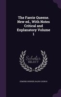The Faerie Queene. New ed., With Notes Critical and Explanatory Volume 1