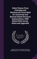 Select Poems From Coleridge and Wordsworth; Prescribed for University and Normal School Entrance Examinations, 1909. Edited With I