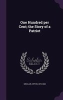 One Hundred per Cent; the Story of a Patriot